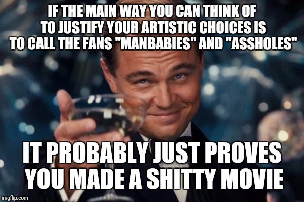Leonardo Dicaprio Cheers Meme | IF THE MAIN WAY YOU CAN THINK OF TO JUSTIFY YOUR ARTISTIC CHOICES IS TO CALL THE FANS "MANBABIES" AND "ASSHOLES" IT PROBABLY JUST PROVES YOU | image tagged in memes,leonardo dicaprio cheers | made w/ Imgflip meme maker
