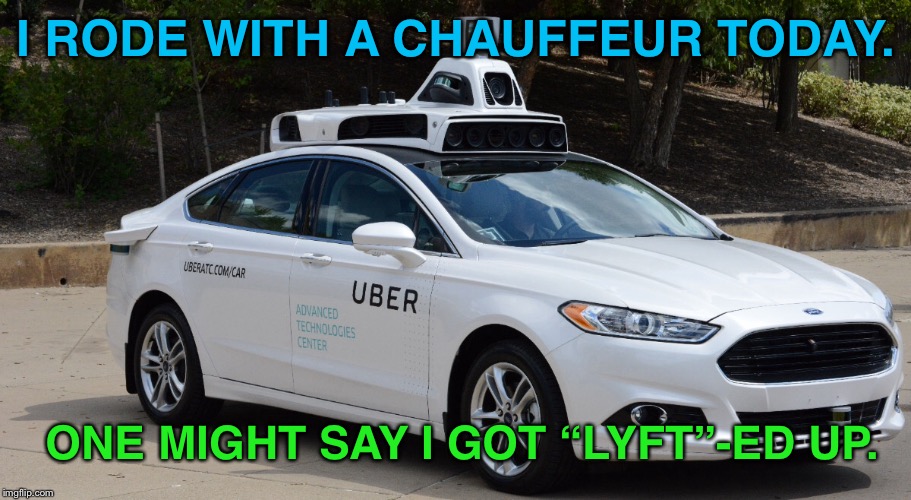 Need a Lyft? | I RODE WITH A CHAUFFEUR TODAY. ONE MIGHT SAY I GOT “LYFT”-ED UP. | image tagged in memes,funny memes,uber,need for speed | made w/ Imgflip meme maker