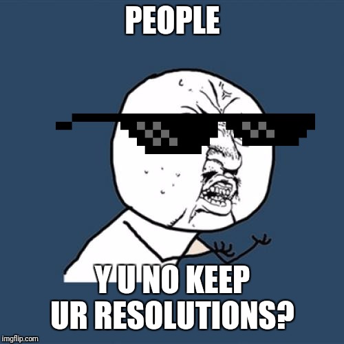 Y U No Meme | PEOPLE Y U NO KEEP UR RESOLUTIONS? | image tagged in memes,y u no | made w/ Imgflip meme maker