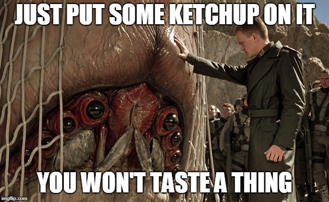 ketchup alien | JUST PUT SOME KETCHUP ON IT; YOU WON'T TASTE A THING | image tagged in starship troopers - fears me | made w/ Imgflip meme maker