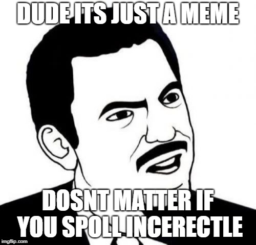 Seriously Face Meme | DUDE ITS JUST A MEME DOSNT MATTER IF YOU SPOLL INCERECTLE | image tagged in memes,seriously face | made w/ Imgflip meme maker