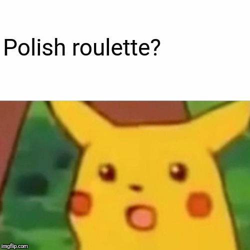 Surprised Pikachu Meme | Polish roulette? | image tagged in memes,surprised pikachu | made w/ Imgflip meme maker