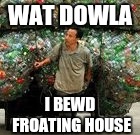 WAT DOWLA I BEWD FROATING HOUSE | made w/ Imgflip meme maker