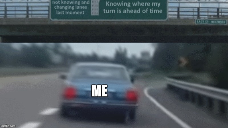 Slight adaptation to an existing meme | ME | image tagged in drift,car,meme,turn,highway,modified | made w/ Imgflip meme maker