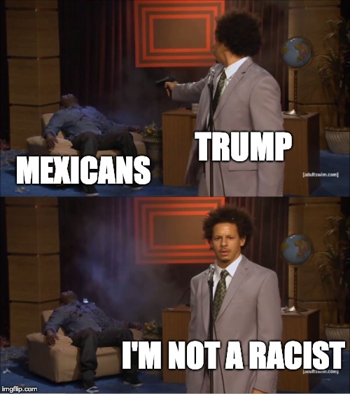 Who Killed Hannibal Meme | TRUMP; MEXICANS; I'M NOT A RACIST | image tagged in memes,who killed hannibal | made w/ Imgflip meme maker