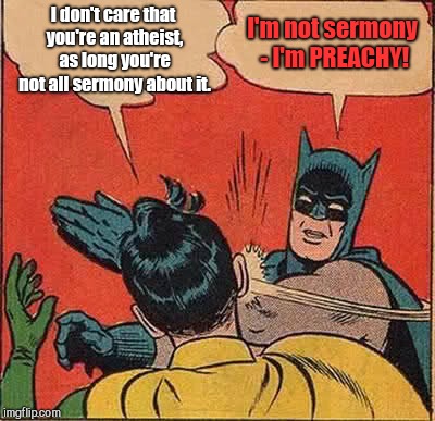 Batman Slapping Robin | I don't care that you're an atheist, as long you're not all sermony about it. I'm not sermony - I'm PREACHY! | image tagged in memes,batman slapping robin,humor,preachy atheists | made w/ Imgflip meme maker