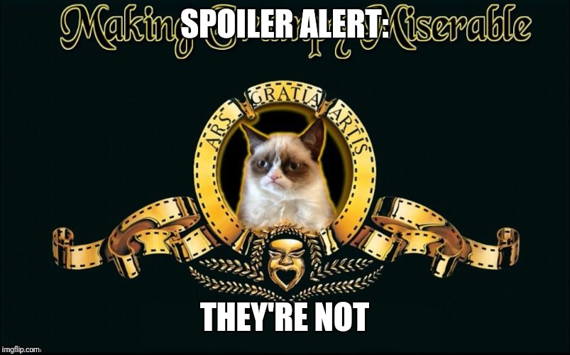 mgm grumpy | SPOILER ALERT: THEY'RE NOT | image tagged in mgm grumpy | made w/ Imgflip meme maker