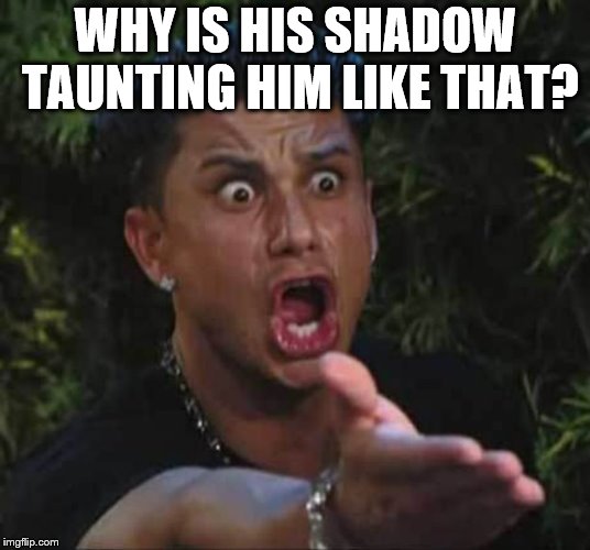 Jersey shore  | WHY IS HIS SHADOW TAUNTING HIM LIKE THAT? | image tagged in jersey shore | made w/ Imgflip meme maker