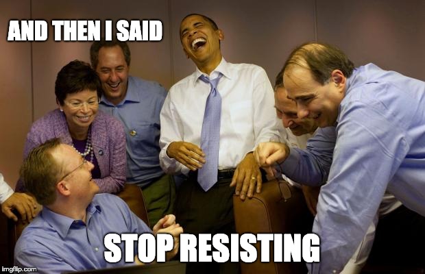 And then I said Obama Meme | AND THEN I SAID; STOP RESISTING | image tagged in memes,and then i said obama | made w/ Imgflip meme maker