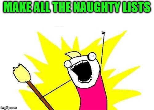 X All The Y Meme | MAKE ALL THE NAUGHTY LISTS | image tagged in memes,x all the y | made w/ Imgflip meme maker