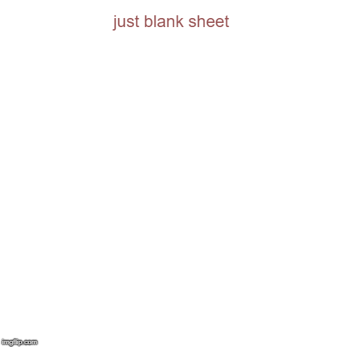 just blank sheet | | image tagged in funny,pie charts | made w/ Imgflip chart maker