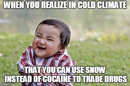 Evil Toddler Meme | WHEN YOU REALIZE IN COLD CLIMATE; THAT YOU CAN USE SNOW INSTEAD OF COCAINE TO TRADE DRUGS | image tagged in memes,evil toddler | made w/ Imgflip meme maker