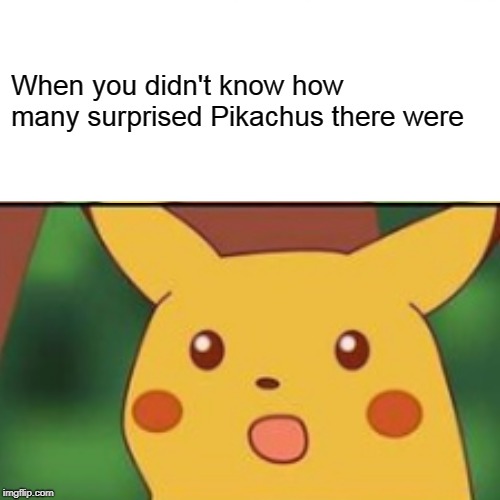 When you didn't know how many surprised Pikachus there were | made w/ Imgflip meme maker