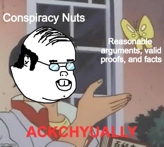 People I tend to argue with | Conspiracy Nuts; Reasonable arguments, valid proofs, and facts; ACKCHYUALLY | image tagged in is this a pigeon,ackchyually,conspiracy theory,facts and statistics,funny,memes | made w/ Imgflip meme maker