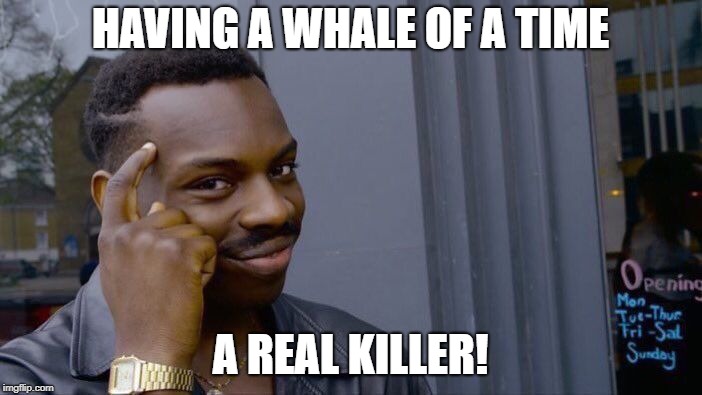 Roll Safe Think About It Meme | HAVING A WHALE OF A TIME A REAL KILLER! | image tagged in memes,roll safe think about it | made w/ Imgflip meme maker