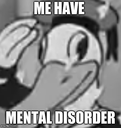 ME HAVE; MENTAL DISORDER | image tagged in donald derp a | made w/ Imgflip meme maker