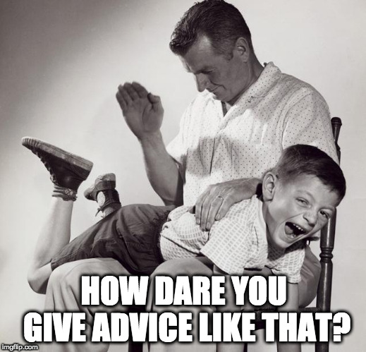 spanking | HOW DARE YOU GIVE ADVICE LIKE THAT? | image tagged in spanking | made w/ Imgflip meme maker