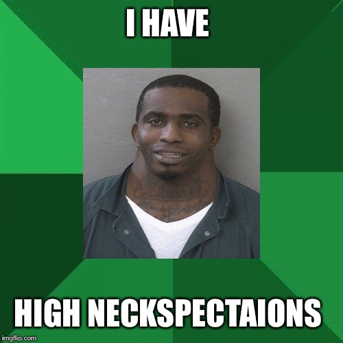 High Neckspectations Asian Father | I HAVE; HIGH NECKSPECTAIONS | image tagged in memes,funny,high expectations asian father,neck,neck guy,wide neck | made w/ Imgflip meme maker
