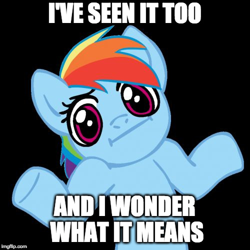 Pony Shrugs Meme | I'VE SEEN IT TOO AND I WONDER WHAT IT MEANS | image tagged in memes,pony shrugs | made w/ Imgflip meme maker