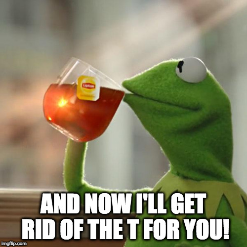 But That's None Of My Business Meme | AND NOW I'LL GET RID OF THE T FOR YOU! | image tagged in memes,but thats none of my business,kermit the frog | made w/ Imgflip meme maker