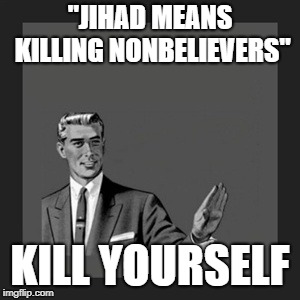 Kill Yourself Guy | "JIHAD MEANS KILLING NONBELIEVERS"; KILL YOURSELF | image tagged in memes,kill yourself guy,jihad,kill | made w/ Imgflip meme maker