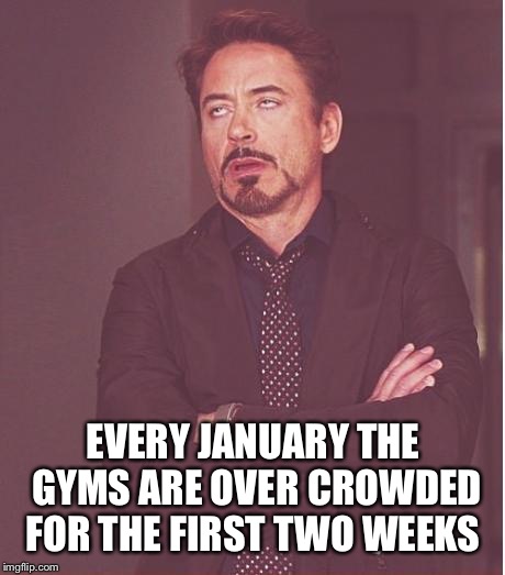 Those darn resolutions  | EVERY JANUARY THE GYMS ARE OVER CROWDED FOR THE FIRST TWO WEEKS | image tagged in new years resolutions,hard to keep,lose weight,get healthy,whatever | made w/ Imgflip meme maker