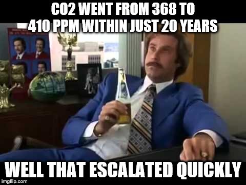 Well That Escalated Quickly | CO2 WENT FROM 368 TO 410 PPM WITHIN JUST 20 YEARS; WELL THAT ESCALATED QUICKLY | image tagged in memes,well that escalated quickly | made w/ Imgflip meme maker