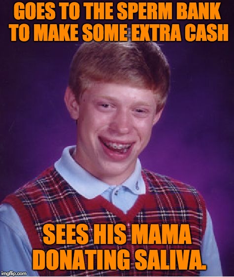 Bad Luck Brian Meme | GOES TO THE SPERM BANK TO MAKE SOME EXTRA CASH; SEES HIS MAMA DONATING SALIVA. | image tagged in memes,bad luck brian | made w/ Imgflip meme maker