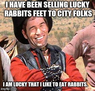 Cowboy Entrepreneur sells lucky rabbits feet | I HAVE BEEN SELLING LUCKY RABBITS FEET TO CITY FOLKS; I AM LUCKY THAT I LIKE TO EAT RABBITS. | image tagged in cowboy,cowboy entrepreneur,lucky rabbits foot,city folk | made w/ Imgflip meme maker