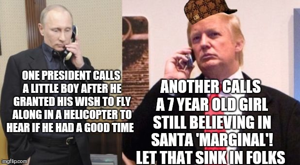 When an ex-KGB  agent has more hart than the POTUS you know we have a problem | ANOTHER CALLS A 7 YEAR OLD GIRL STILL BELIEVING IN SANTA 'MARGINAL'! LET THAT SINK IN FOLKS; ONE PRESIDENT CALLS A LITTLE BOY AFTER HE GRANTED HIS WISH TO FLY ALONG IN A HELICOPTER TO HEAR IF HE HAD A GOOD TIME | image tagged in memes,donald trump,vladimir putin,santa claus,christmas | made w/ Imgflip meme maker