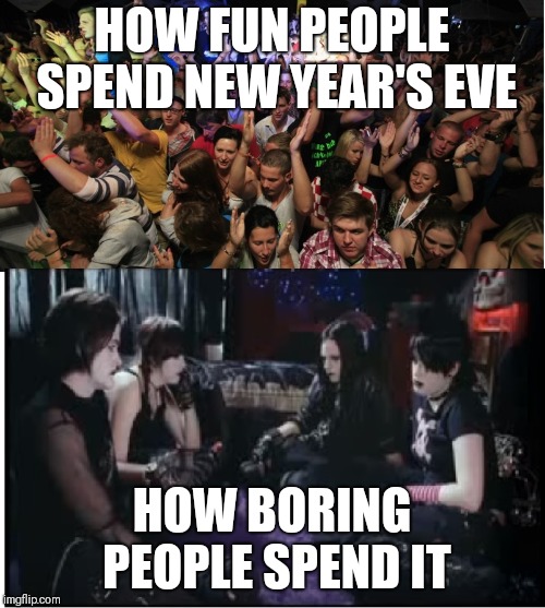Yolo | HOW FUN PEOPLE SPEND NEW YEAR'S EVE; HOW BORING PEOPLE SPEND IT | image tagged in fun clubbers vs boring goths,memes,yolo,new years eve | made w/ Imgflip meme maker