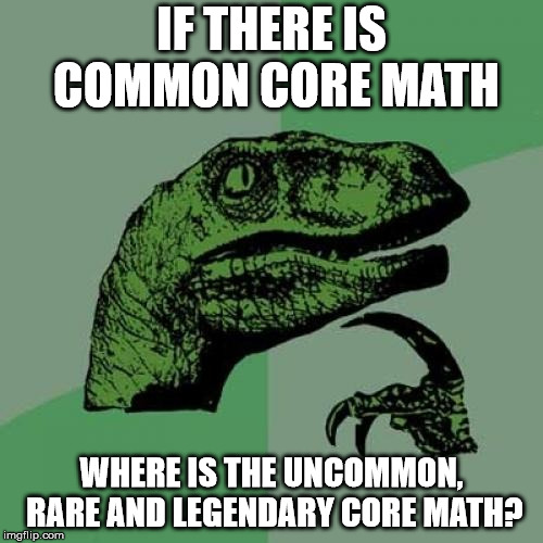 Philosoraptor Meme | IF THERE IS COMMON CORE MATH; WHERE IS THE UNCOMMON, RARE AND LEGENDARY CORE MATH? | image tagged in memes,philosoraptor | made w/ Imgflip meme maker