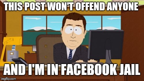 Aaaaand Its Gone | THIS POST WON'T OFFEND ANYONE; AND I'M IN FACEBOOK JAIL | image tagged in memes,aaaaand its gone | made w/ Imgflip meme maker