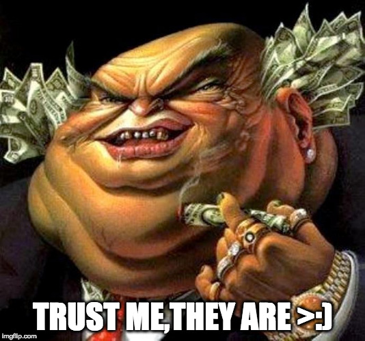 capitalist criminal pig | TRUST ME,THEY ARE >:) | image tagged in capitalist criminal pig | made w/ Imgflip meme maker