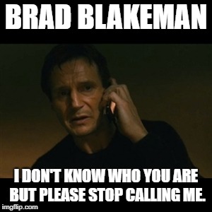 Liam Neeson Taken | BRAD BLAKEMAN; I DON'T KNOW WHO YOU ARE BUT PLEASE STOP CALLING ME. | image tagged in memes,liam neeson taken | made w/ Imgflip meme maker