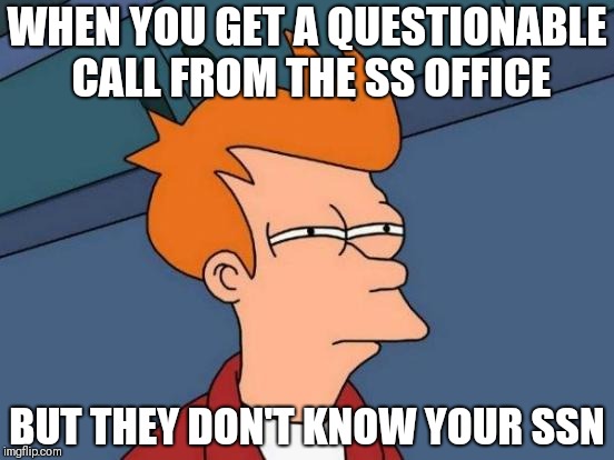 Scam | WHEN YOU GET A QUESTIONABLE CALL FROM THE SS OFFICE; BUT THEY DON'T KNOW YOUR SSN | image tagged in memes,futurama fry | made w/ Imgflip meme maker