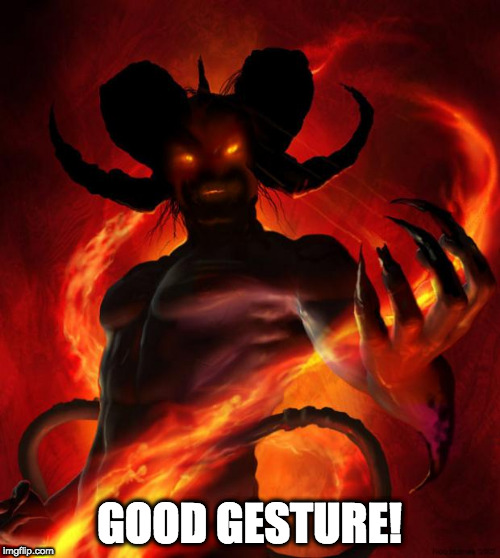 And then the devil said | GOOD GESTURE! | image tagged in and then the devil said | made w/ Imgflip meme maker