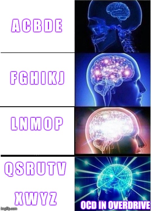 O. D. C.  | A C B D E; F G H I K J; L N M O P; Q S R U T V; X W Y Z; OCD IN OVERDRIVE | image tagged in memes,expanding brain,ocd,brain dead,we don't do that here,no just no | made w/ Imgflip meme maker