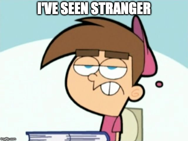 Uncaring Timmy | I'VE SEEN STRANGER | image tagged in uncaring timmy | made w/ Imgflip meme maker
