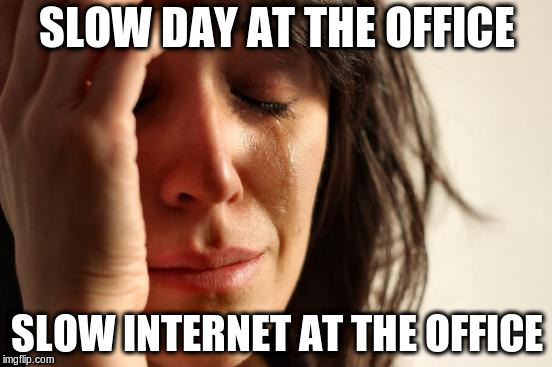 First World Problems | SLOW DAY AT THE OFFICE; SLOW INTERNET AT THE OFFICE | image tagged in memes,first world problems,AdviceAnimals | made w/ Imgflip meme maker