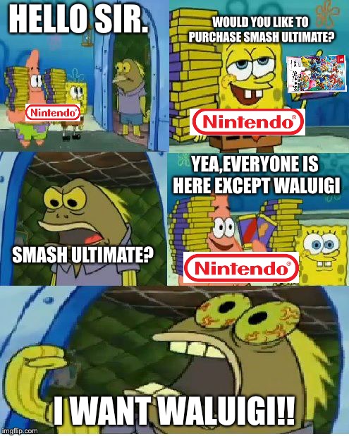 Chocolate Spongebob | HELLO SIR. WOULD YOU LIKE TO PURCHASE SMASH ULTIMATE? YEA,EVERYONE IS HERE EXCEPT WALUIGI; SMASH ULTIMATE? I WANT WALUIGI!! | image tagged in memes,chocolate spongebob | made w/ Imgflip meme maker