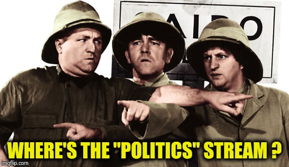 which way did it go | WHERE'S THE "POLITICS" STREAM ? | image tagged in which way did it go | made w/ Imgflip meme maker