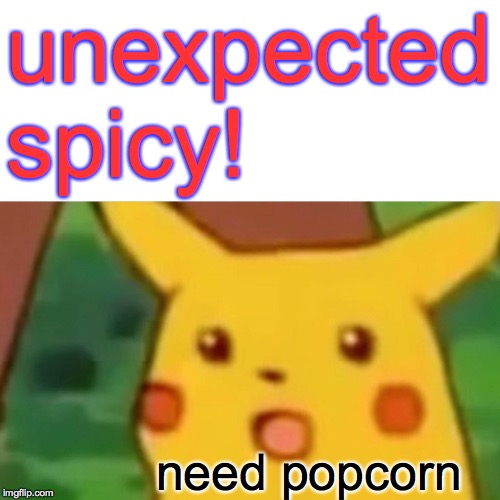 Surprised Pikachu Meme | unexpected spicy! need popcorn | image tagged in memes,surprised pikachu | made w/ Imgflip meme maker