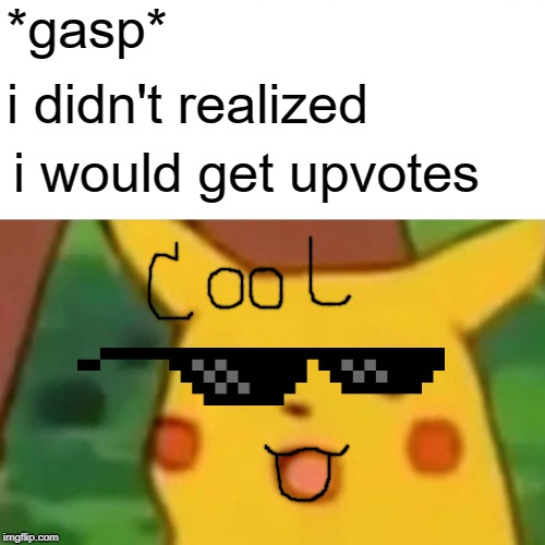 Surprised Pikachu Meme | *gasp* i didn't realized i would get upvotes | image tagged in memes,surprised pikachu | made w/ Imgflip meme maker