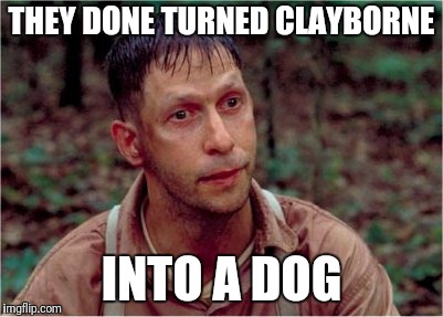 Delmar | THEY DONE TURNED CLAYBORNE INTO A DOG | image tagged in delmar | made w/ Imgflip meme maker