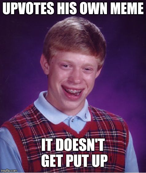 Bad Luck Brian Meme | UPVOTES HIS OWN MEME; IT DOESN'T GET PUT UP | image tagged in memes,bad luck brian | made w/ Imgflip meme maker