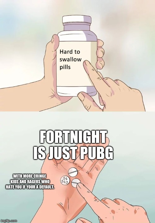 Hard To Swallow Pills | FORTNIGHT IS JUST PUBG; WITH MORE CRINGE KIDS AND RAGERS WHO HATE YOU IF YOUR A DEFAULT. | image tagged in memes,hard to swallow pills | made w/ Imgflip meme maker
