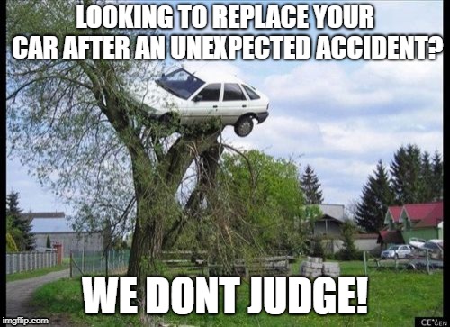 Secure Parking Meme | LOOKING TO REPLACE YOUR CAR AFTER AN UNEXPECTED ACCIDENT? WE DONT JUDGE! | image tagged in memes,secure parking | made w/ Imgflip meme maker