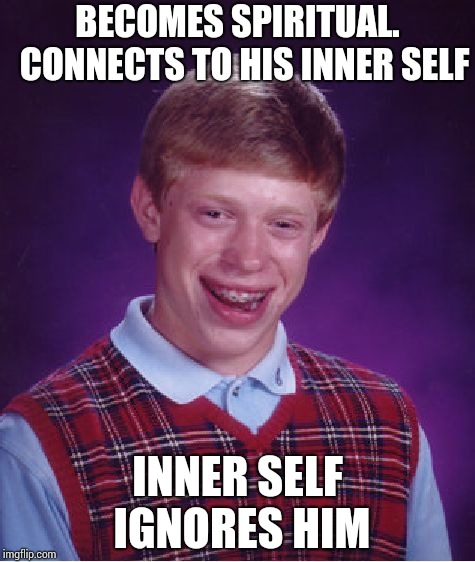 Inner self, you too ??!! | BECOMES SPIRITUAL. 
CONNECTS TO HIS INNER SELF; INNER SELF IGNORES HIM | image tagged in memes,bad luck brian | made w/ Imgflip meme maker
