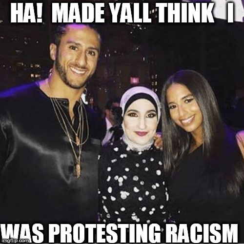but everyone thought he was standing against racial oppression & police brutality   |  HA!  MADE YALL THINK   I; WAS PROTESTING RACISM | image tagged in colin kaepernick oppressed,no racism | made w/ Imgflip meme maker